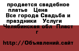 продается свадебное платье › Цена ­ 4 500 - Все города Свадьба и праздники » Услуги   . Челябинская обл.,Пласт г.